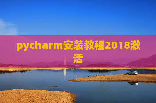 pycharm安装教程2018激活 pycharm安装教程2018激活